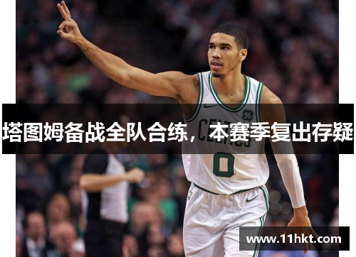 塔图姆备战全队合练，本赛季复出存疑