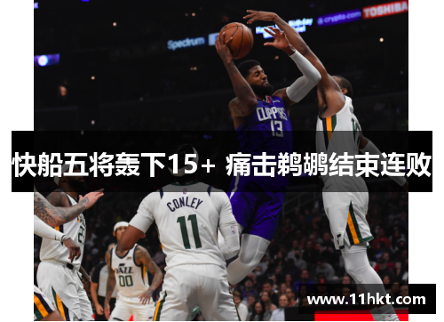 快船五将轰下15+ 痛击鹈鹕结束连败